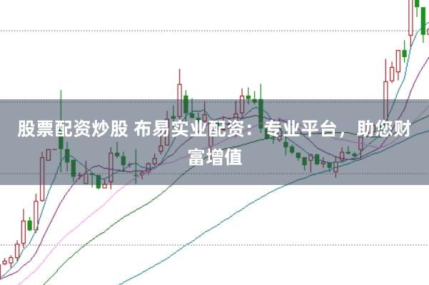 股票配資炒股 布易實業配資：專業平臺，助您財富增值