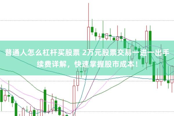 普通人怎么杠桿買股票 2萬元股票交易一進一出手續費詳解，快速掌握股市成本！