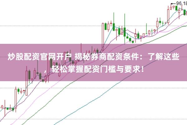 炒股配資官網開戶 揭秘券商配資條件：了解這些，輕松掌握配資門檻與要求！