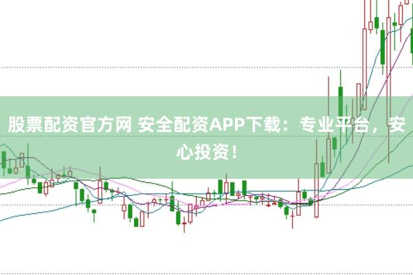 股票配資官方網 安全配資APP下載：專業平臺，安心投資！