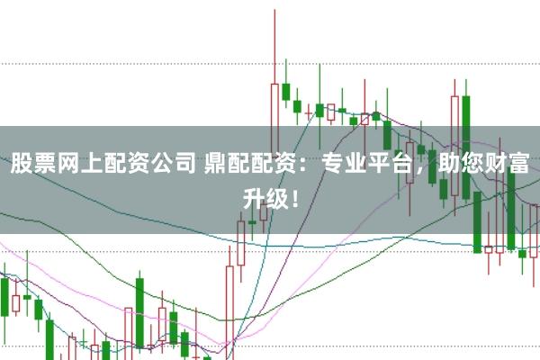 股票網(wǎng)上配資公司 鼎配配資：專業(yè)平臺(tái)，助您財(cái)富升級(jí)！