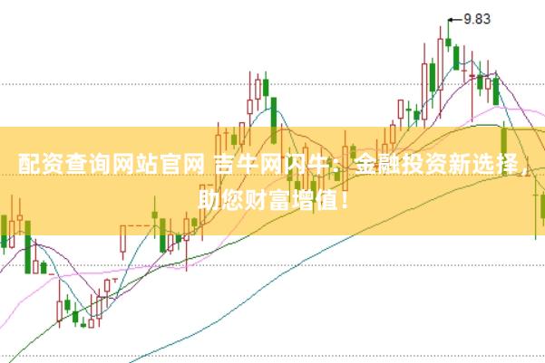配資查詢網站官網 吉牛網閃牛：金融投資新選擇，助您財富增值！
