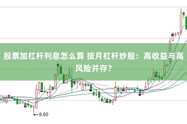 股票加杠桿利息怎么算 按月杠桿炒股：高收益與高風險并存？