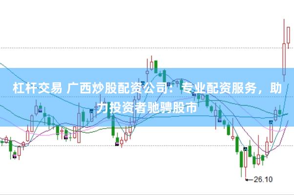 杠桿交易 廣西炒股配資公司：專業(yè)配資服務(wù)，助力投資者馳騁股市