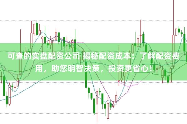 可查的實盤配資公司 揭秘配資成本：了解配資費用，助您明智決策，投資更省心！