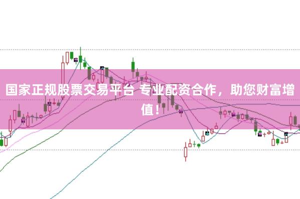 國家正規股票交易平臺 專業配資合作，助您財富增值！
