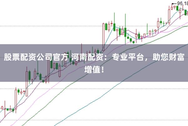 股票配資公司官方 河南配資：專業平臺，助您財富增值！
