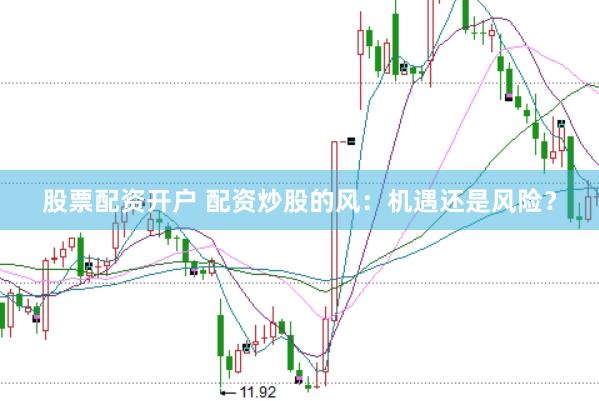 股票配資開戶 配資炒股的風：機遇還是風險？