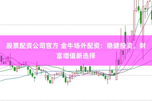 股票配資公司官方 金牛場外配資：穩健投資，財富增值新選擇