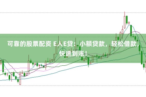 可靠的股票配資 E人E貸：小額貸款，輕松借款，快速到賬！