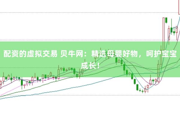 配資的虛擬交易 貝牛網：精選母嬰好物，呵護寶寶成長！