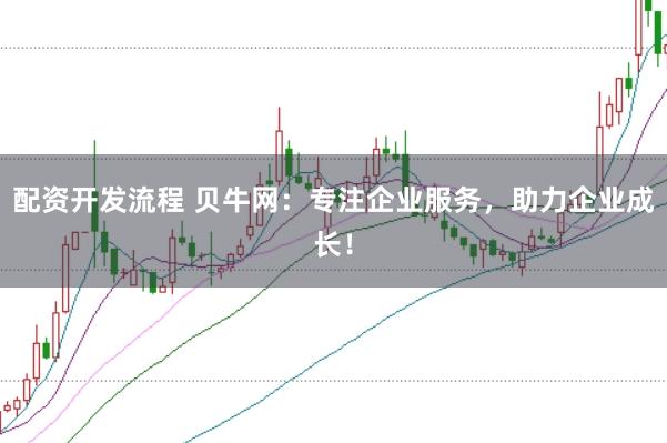 配資開發(fā)流程 貝牛網(wǎng)：專注企業(yè)服務，助力企業(yè)成長！