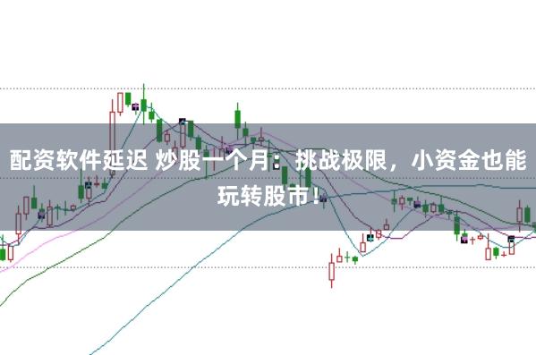 配資軟件延遲 炒股一個月：挑戰(zhàn)極限，小資金也能玩轉股市！