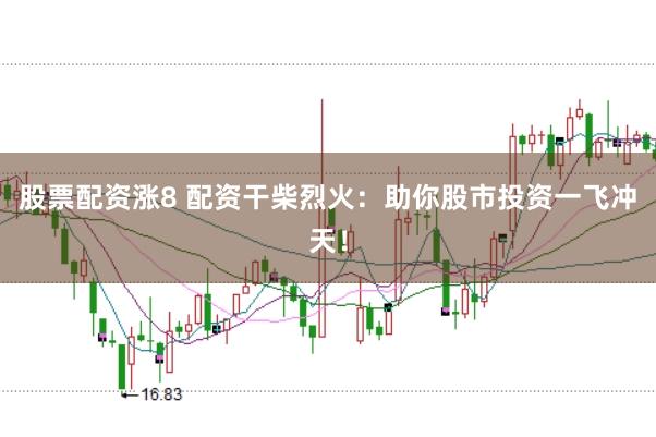 股票配資漲8 配資干柴烈火：助你股市投資一飛沖天！