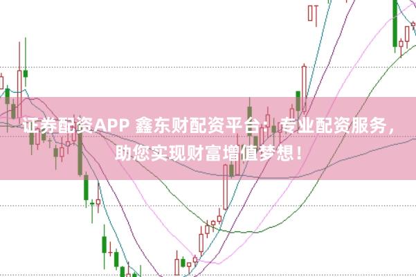證券配資APP 鑫東財(cái)配資平臺(tái)：專(zhuān)業(yè)配資服務(wù)，助您實(shí)現(xiàn)財(cái)富增值夢(mèng)想！