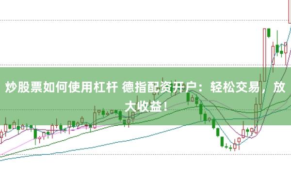炒股票如何使用杠桿 德指配資開戶：輕松交易，放大收益！