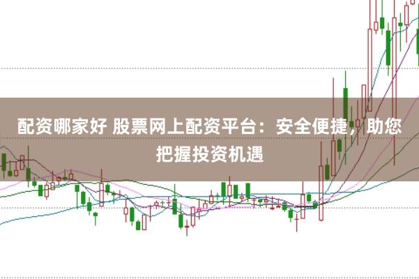 配資哪家好 股票網上配資平臺：安全便捷，助您把握投資機遇