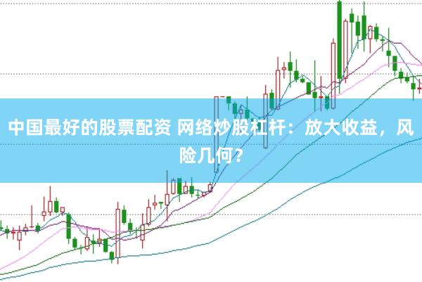 中國最好的股票配資 網絡炒股杠桿：放大收益，風險幾何？
