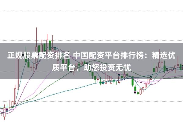 正規(guī)股票配資排名 中國配資平臺排行榜：精選優(yōu)質(zhì)平臺，助您投資無憂